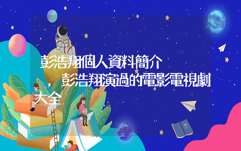彭浩翔個人資料簡介，彭浩翔演過的電影電視劇大全插圖